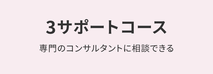 ３サポートコース 専門のコンサルタントに相談できる
