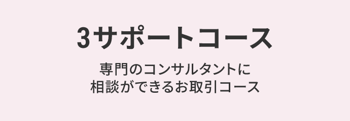 ３サポートコース 専門のコンサルタントに相談ができるお取引コース