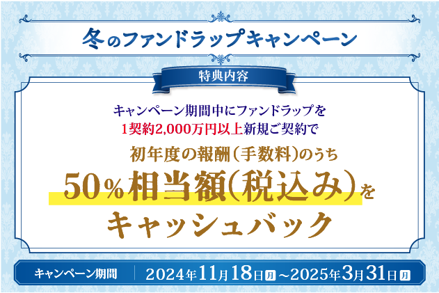 キャンペーン期間中に、ファンドラップを1契約2,000万円以上新規契約された個人のお客さまに、初年度の報酬（手数料）のうち50％相当額（税込み）をキャッシュバック