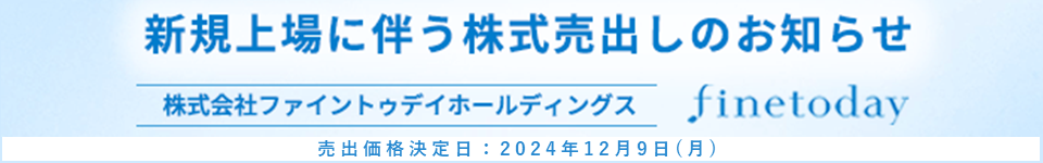 株式会社ファイントゥデイホールディングス 売出価格決定日:2024年12月9日（月）