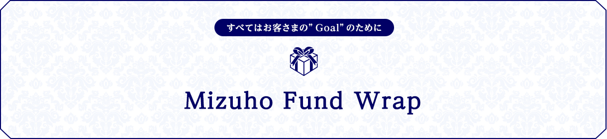 すべてはお客さまのGoalのために Mizuho Fund Wrap
