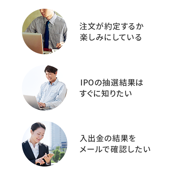 注文が約定するか楽しみにしている・IPOの抽選結果はすぐに知りたい・入出金の結果をメールで確認したい